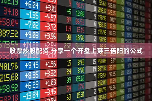 股票炒股配资 分享一个开盘上穿三倍阳的公式