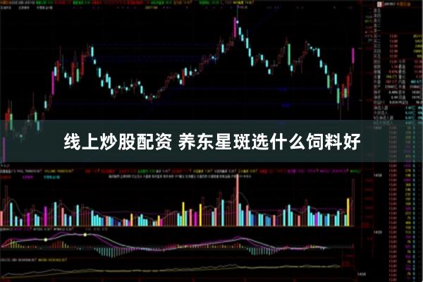 线上炒股配资 养东星斑选什么饲料好