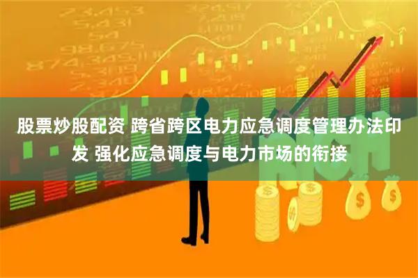 股票炒股配资 跨省跨区电力应急调度管理办法印发 强化应急调度与电力市场的衔接