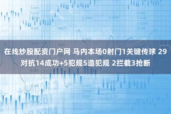在线炒股配资门户网 马内本场0射门1关键传球 29对抗14成功+5犯规5造犯规 2拦截3抢断
