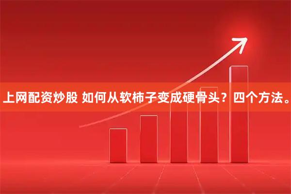 上网配资炒股 如何从软柿子变成硬骨头？四个方法。