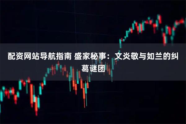 配资网站导航指南 盛家秘事：文炎敬与如兰的纠葛谜团
