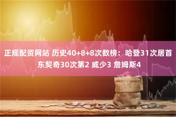 正规配资网站 历史40+8+8次数榜：哈登31次居首 东契奇30次第2 威少3 詹姆斯4