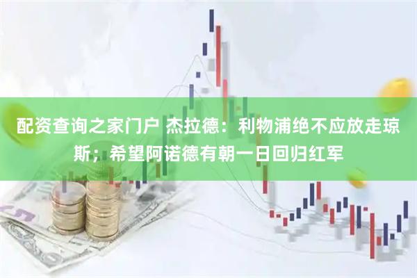 配资查询之家门户 杰拉德：利物浦绝不应放走琼斯；希望阿诺德有朝一日回归红军