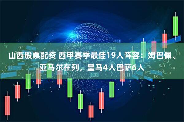 山西股票配资 西甲赛季最佳19人阵容：姆巴佩、亚马尔在列，皇马4人巴萨6人