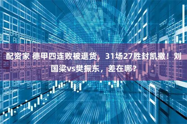 配资家 德甲四连败被退货，31场27胜封凯撒！刘国梁vs樊振东，差在哪？