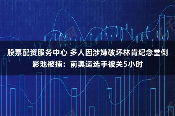 股票配资服务中心 多人因涉嫌破坏林肯纪念堂倒影池被捕：前奥运选手被关5小时