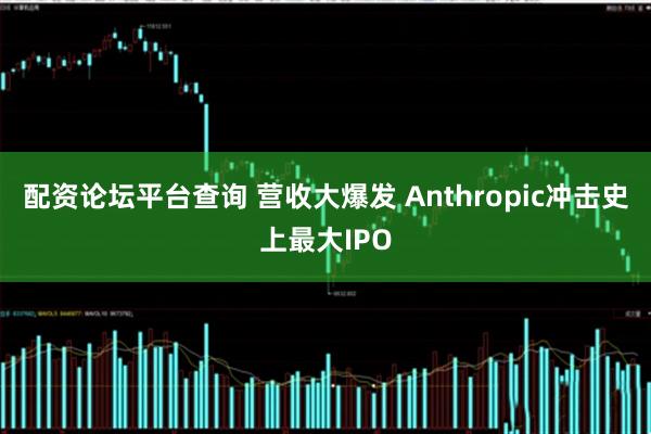 配资论坛平台查询 营收大爆发 Anthropic冲击史上最大IPO