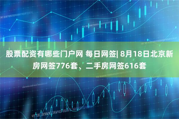 股票配资有哪些门户网 每日网签| 8月18日北京新房网签776套、二手房网签616套